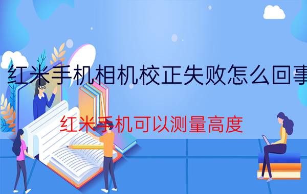 红米手机相机校正失败怎么回事 红米手机可以测量高度？